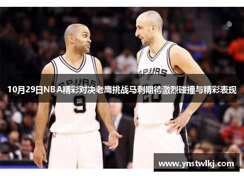 10月29日NBA精彩对决老鹰挑战马刺期待激烈碰撞与精彩表现