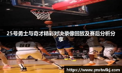 25号勇士与奇才精彩对决录像回放及赛后分析分享