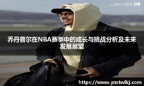 乔丹普尔在NBA赛季中的成长与挑战分析及未来发展展望